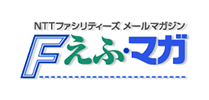 NTTファシリティーズ メールマガジン Fえふ・マガ