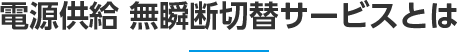 電源供給 無瞬断切替サービスとは