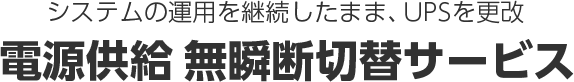 システムの運用を継続したまま、UPSを更改　電源供給 無瞬断切替サービス