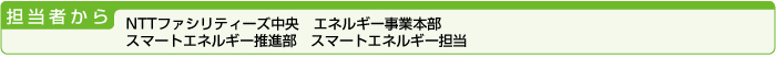担当者から・NTTファシリティーズ中央　エネルギー事業本部　スマートエネルギー推進部　スマートエネルギー担当
