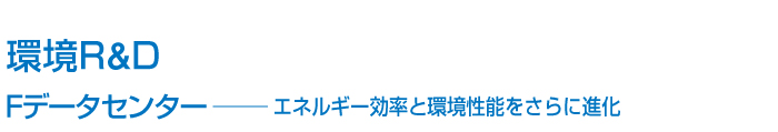 環境R&D Fデータセンター── エネルギー効率と環境性能をさらに進化