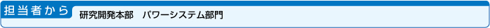担当者から・研究開発本部　パワーシステム部門