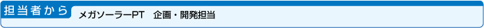 担当者から・メガソーラーPT　企画・開発担当