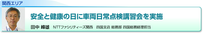 関西エリア　安全と健康の日に車両日常点検講習会を実施　田中 峰雄　NTTファシリティーズ関西　四国支店 総務部 四国総務経理担当