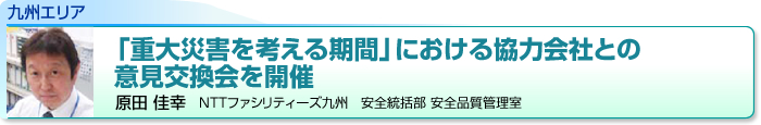 九州エリア　「重大災害を考える期間」における協力会社との意見交換会を開催　原田 佳幸　NTTファシリティーズ九州　安全統括部 安全品質管理室