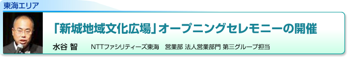 東海エリア　「新城地域文化広場」オープニングセレモニーの開催　水谷 智　NTTファシリティーズ東海　営業部 法人営業部門 第三グループ担当