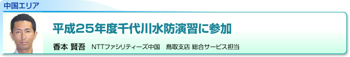 中国エリア　平成25年度千代川水防演習に参加　香本 賢吾　NTTファシリティーズ中国　鳥取支店 総合サービス担当