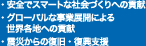 ・安全でスマートな社会づくりへの貢献　・グローバルな事業展開による世界各地への貢献　・震災からの復旧・復興支援