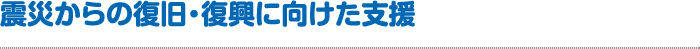 震災からの復旧・復興に向けた支援