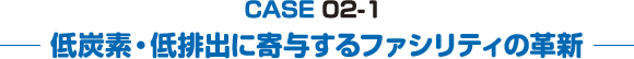 CASE 02-1　低炭素・低排出に寄与するファシリティの革新