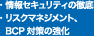 ・情報セキュリティの徹底　・リスクマネジメント、BCP対策の強化