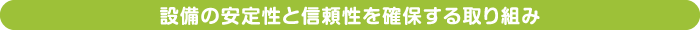 設備の安定性と信頼性を確保する取り組み