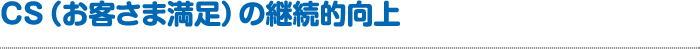 CS（お客さま満足）の継続的向上