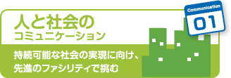 01人と社会のコミュニケーション　持続可能な社会の実現に向け、先進のファシリティで挑む