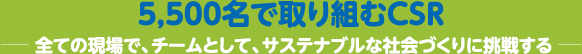 5500名で取り組むCSR　ー全ての現場で、チームとして、サステナブルな社会づくりに挑戦するー