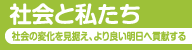 社会と私たち　皆さまの今日と明日を支え続ける