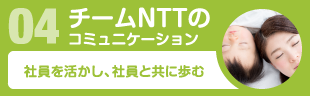 04チームNTTのコミュニケーション　社員を活かし、社員と共に歩む