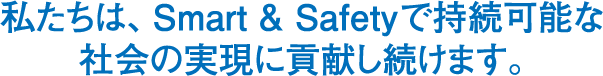 私たちは、事業を通じ「Smart & Safety」な街づくりに貢献します。