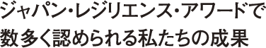 ジャパン・レジリエンス・アワードで数多く認められる私たちの成果