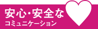 安心・安全なコミュニケーション