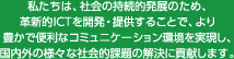 私たちは、社会の持続的発展のため、革新的ICTを開発・提供することで、より豊かで便利なコミュニケーション環境を実現し、国内外の様々な社会的課題の解決に貢献します。