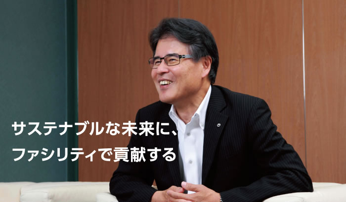 サステナブルな未来に、ファシリティで貢献する 株式会社NTTファシリティーズ 代表取締役社長 一法師 淳