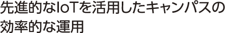 先進的なIoTを活用したキャンパスの効率的な運用