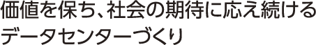 価値を保ち、社会の期待に応え続けるデータセンターづくり