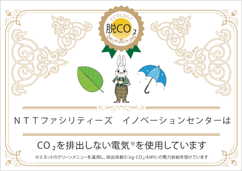 NTTファシリティーズ　イノベーションセンターはCO2を排出しない電気※を使用しています。　※エネットのグリーンメニューを適用し、排出係数0（kg-CO2/kWh）の電力供給を受けています