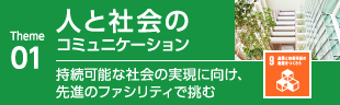 01人と社会のコミュニケーション　持続可能な社会の実現に向け、先進のファシリティで挑む