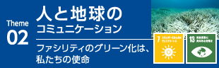 02人と地球のコミュニケーション　ファシリティのグリーン化は、私たちの使命