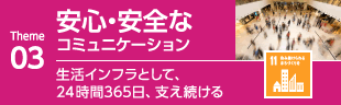 03安心・安全のコミュニケーション　生活インフラとして、24時間365日、支え続ける