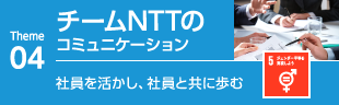 04チームNTTのコミュニケーション　社員を活かし、社員と共に歩む