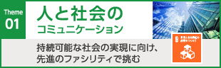 01人と社会のコミュニケーション　持続可能な社会の実現に向け、先進のファシリティで挑む