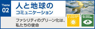 02人と地球のコミュニケーション　ファシリティのグリーン化は、私たちの使命