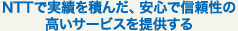 NTTで実績を積んだ、安心で信頼性の高いサービスを提供する