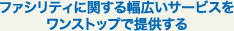 ファシリティに関する幅広いサービスをワンストップで提供する