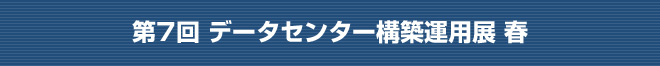 第7回 データセンター構築運用展 春