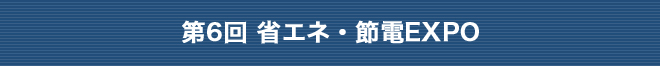 第6回 省エネ・節電EXPO