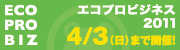 エコプロビジネス2011 4/3(日)まで開催!