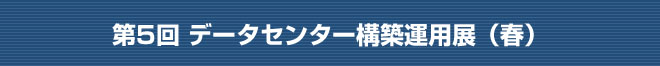 第5回 データセンター構築運用展（春）