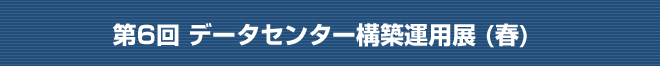 第6回 データセンター構築運用展（春）