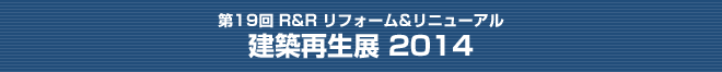 第19回 R&R リフォーム&リニューアル 建築再生展 2014