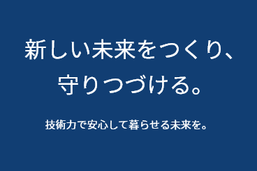 新しい未来をつくり、守りつづける。 建築✕エネルギー✕ICT 技術力で安心して暮らせる未来を。