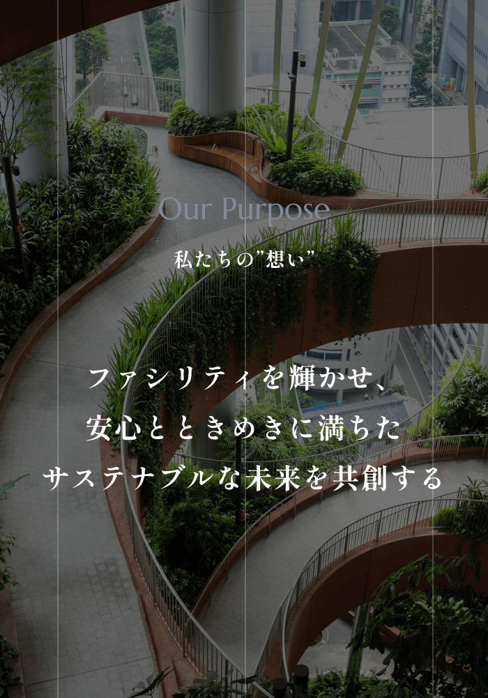 Our Purpose ー 私たちの“想い” ー ファシリティを輝かせ、安心と ときめきに満ちたサステナブルな未来を共創する