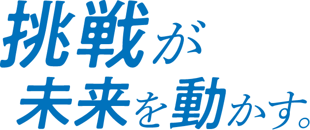 挑戦が未来を動かす。