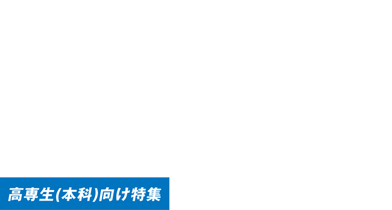 5年間の学びが実践で活きる。高専生（本科）向けスペシャルコンテンツ