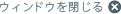 ウィンドウを閉じる