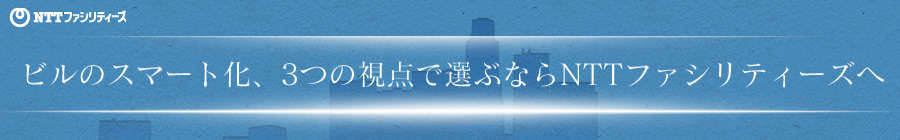 ビルのスマート化、3つの視点で選ぶならNTTファシリティーズへ